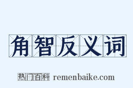角智反义词是什么意思的图片